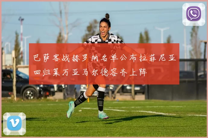 巴萨客战赫罗纳名单公布拉菲尼亚回归莱万亚马尔德容齐上阵