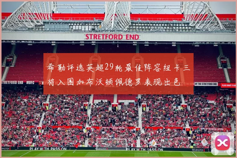 希勒评选英超29轮最佳阵容纽卡三将入围加布沃顿佩德罗表现出色