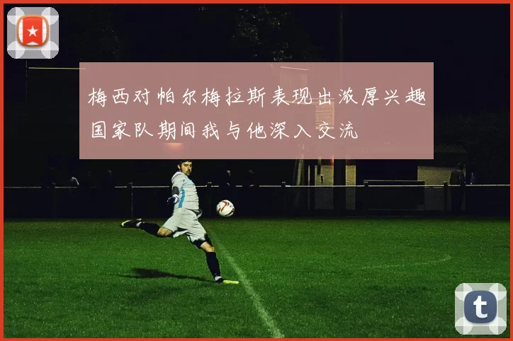 梅西对帕尔梅拉斯表现出浓厚兴趣国家队期间我与他深入交流