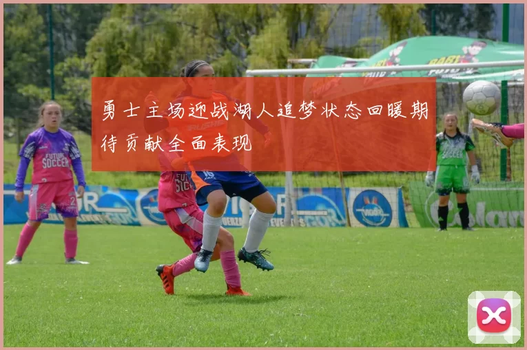 勇士主场迎战湖人追梦状态回暖期待贡献全面表现