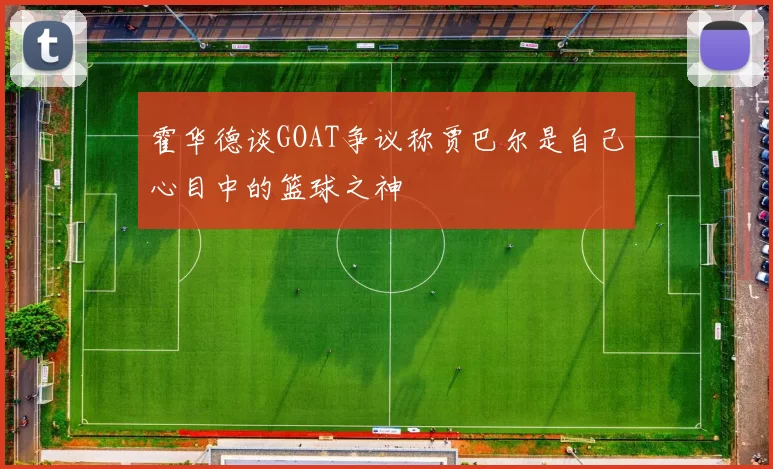 霍华德谈GOAT争议称贾巴尔是自己心目中的篮球之神