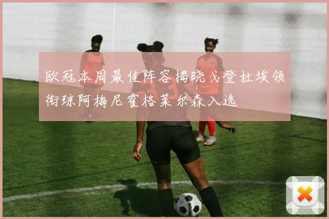 欧冠本周最佳阵容揭晓戈登杜埃领衔琼阿梅尼霍格莱尔森入选