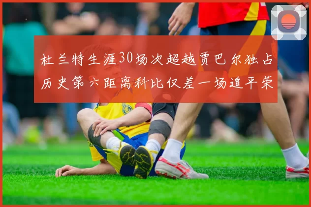 杜兰特生涯30场次超越贾巴尔独占历史第六距离科比仅差一场追平荣耀
