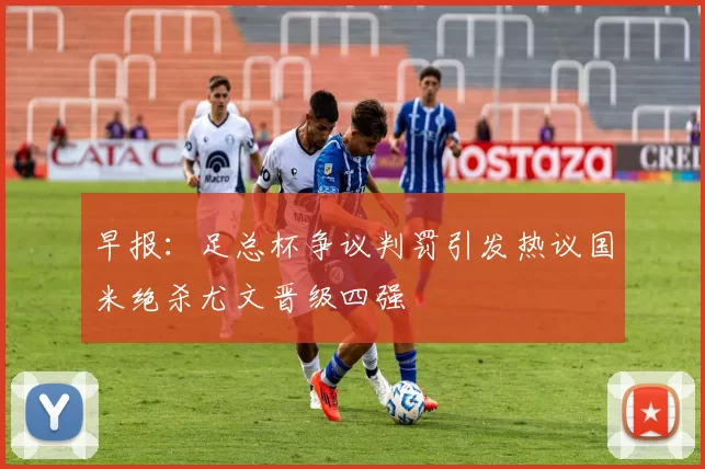 早报：足总杯争议判罚引发热议国米绝杀尤文晋级四强