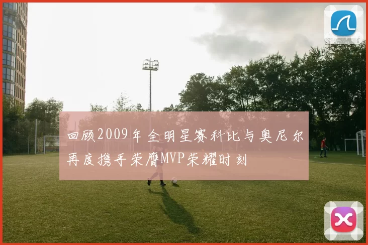 回顾2009年全明星赛科比与奥尼尔再度携手荣膺MVP荣耀时刻