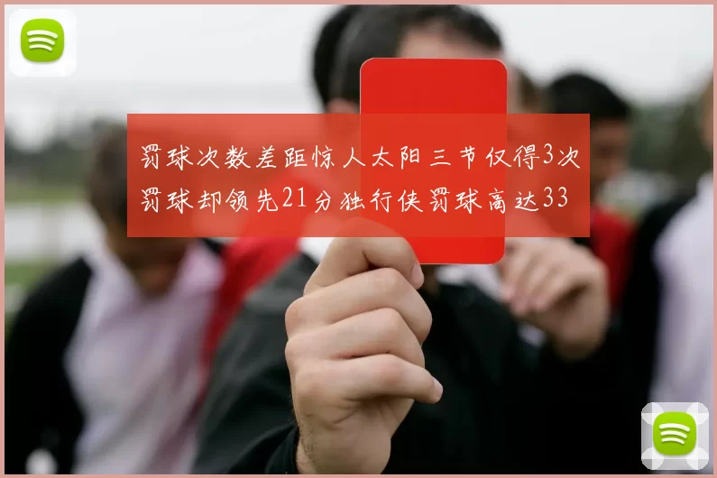 罚球次数差距惊人太阳三节仅得3次罚球却领先21分独行侠罚球高达33次
