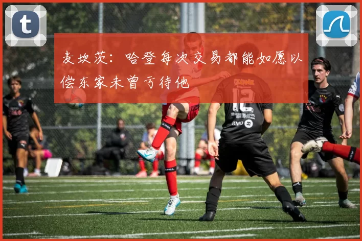 麦坎茨：哈登每次交易都能如愿以偿东家未曾亏待他