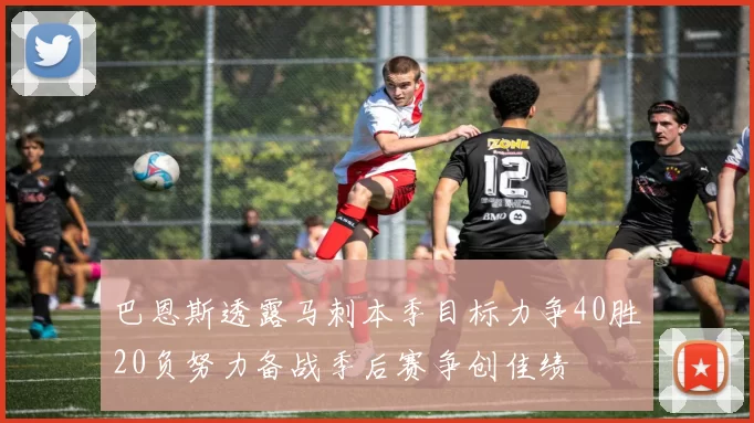 巴恩斯透露马刺本季目标力争40胜20负努力备战季后赛争创佳绩